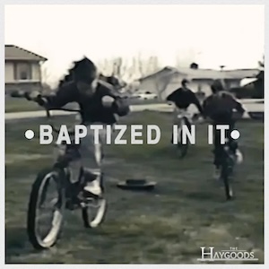 The Haygoods Baptized In It
