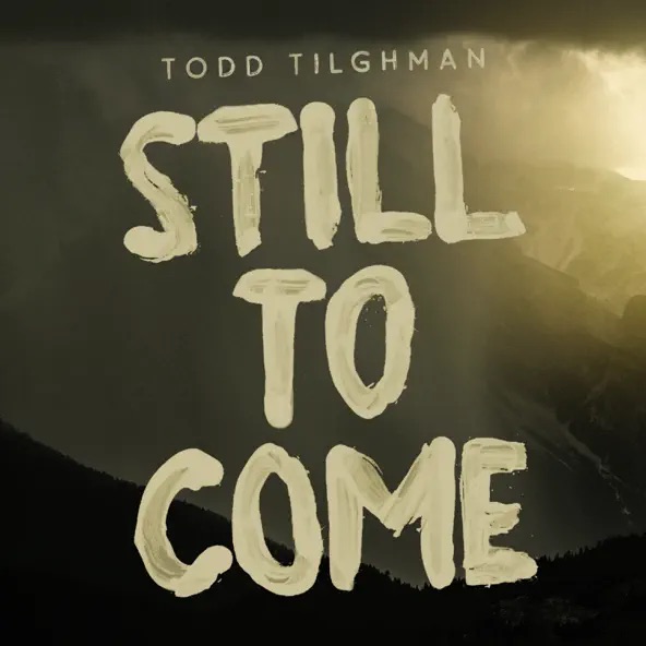 Todd Tilghman Still To Come